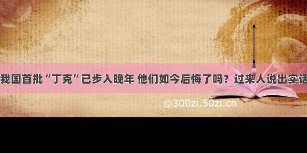 我国首批“丁克”已步入晚年 他们如今后悔了吗？过来人说出实话