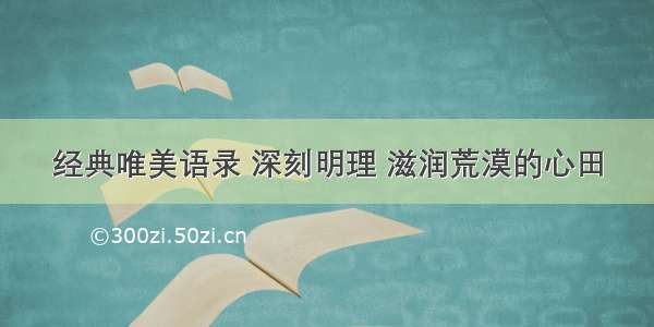 经典唯美语录 深刻明理 滋润荒漠的心田