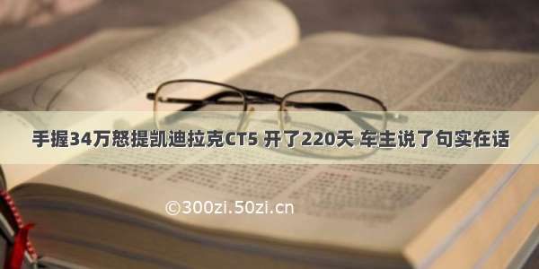 手握34万怒提凯迪拉克CT5 开了220天 车主说了句实在话