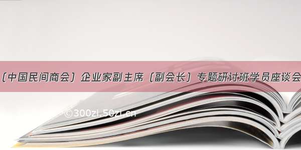 全国工商联（中国民间商会）企业家副主席（副会长）专题研讨班学员座谈会在京召开 尤