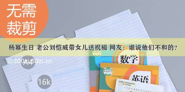 杨幂生日 老公刘恺威带女儿送祝福 网友：谁说他们不和的？