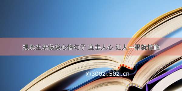 现实生活说说心情句子 直击人心 让人一眼就惊艳