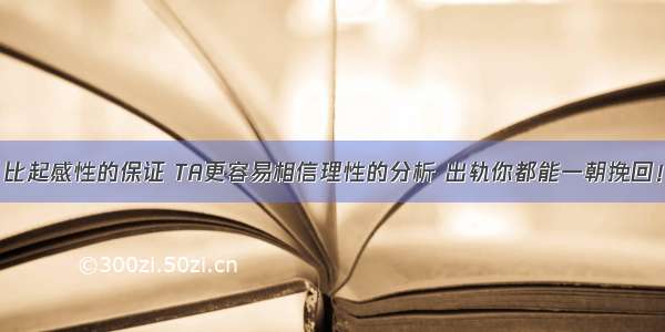 比起感性的保证 TA更容易相信理性的分析 出轨你都能一朝挽回！