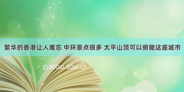 繁华的香港让人难忘 中环景点很多 太平山顶可以俯瞰这座城市