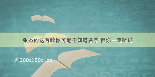 张杰的这首歌你可能不知道名字 但你一定听过