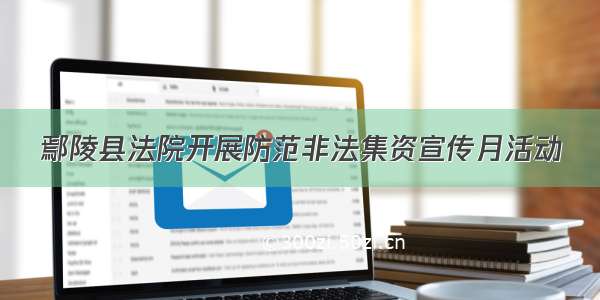鄢陵县法院开展防范非法集资宣传月活动
