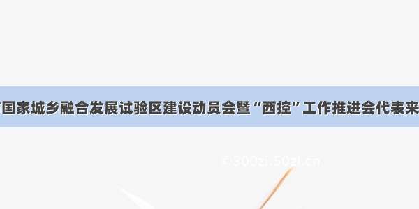 成都市国家城乡融合发展试验区建设动员会暨“西控”工作推进会代表来彭调研