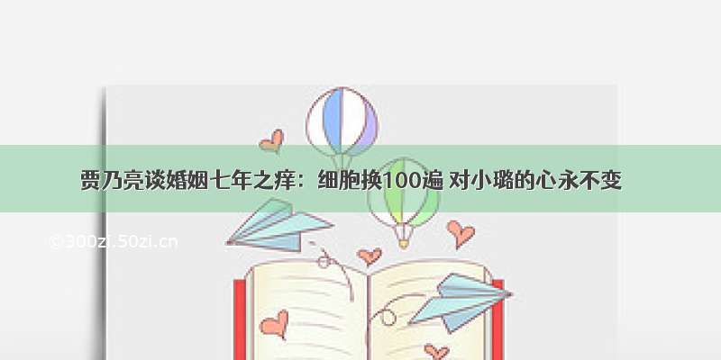 贾乃亮谈婚姻七年之痒：细胞换100遍 对小璐的心永不变