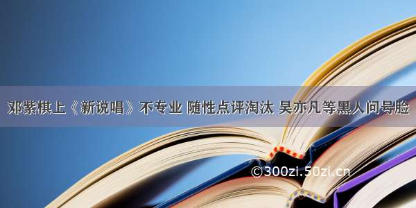 邓紫棋上《新说唱》不专业 随性点评淘汰 吴亦凡等黑人问号脸