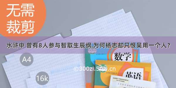 水浒中 曾有8人参与智取生辰纲 为何杨志却只恨吴用一个人？