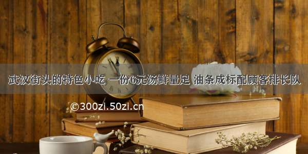 武汉街头的特色小吃 一份6元汤鲜量足 油条成标配顾客排长队