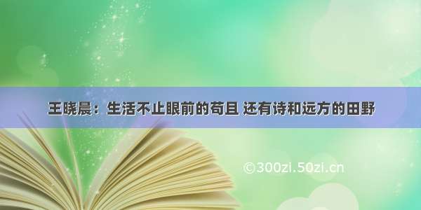 王晓晨：生活不止眼前的苟且 还有诗和远方的田野