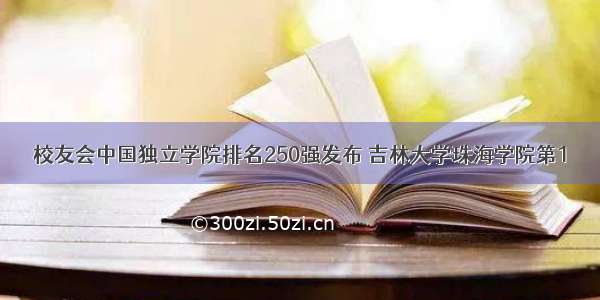 校友会中国独立学院排名250强发布 吉林大学珠海学院第1