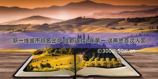 新一线城市排名出炉 成都连续8年第一 这两地首次入围