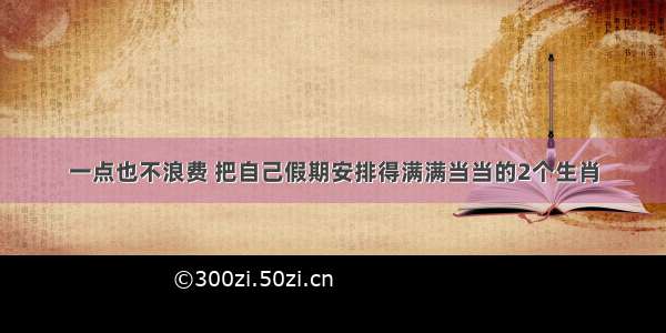 一点也不浪费 把自己假期安排得满满当当的2个生肖