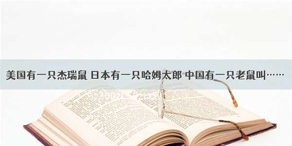 美国有一只杰瑞鼠 日本有一只哈姆太郎 中国有一只老鼠叫……