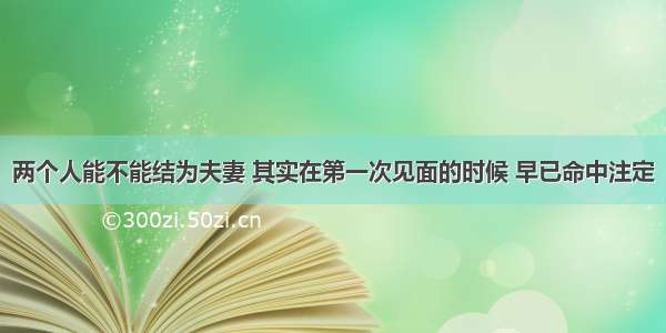 两个人能不能结为夫妻 其实在第一次见面的时候 早已命中注定