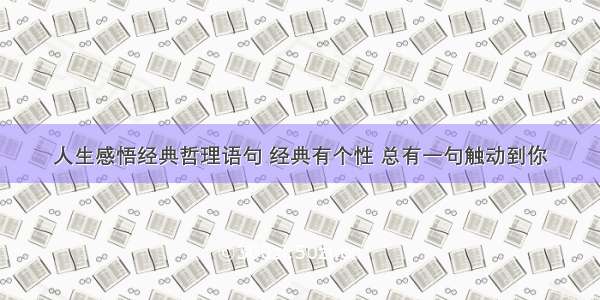 人生感悟经典哲理语句 经典有个性 总有一句触动到你