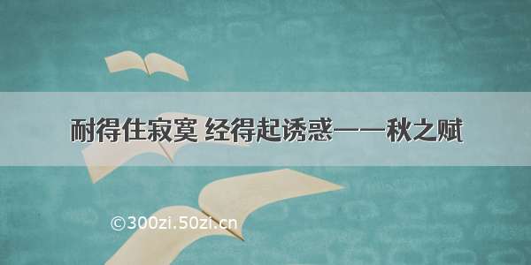 耐得住寂寞 经得起诱惑——秋之赋