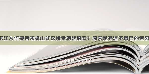 宋江为何要带领梁山好汉接受朝廷招安？原来是有迫不得已的苦衷！