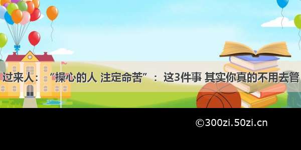 过来人：“操心的人 注定命苦”：这3件事 其实你真的不用去管