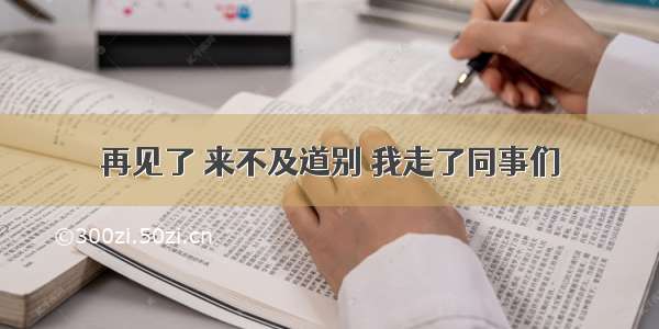 再见了 来不及道别 我走了同事们