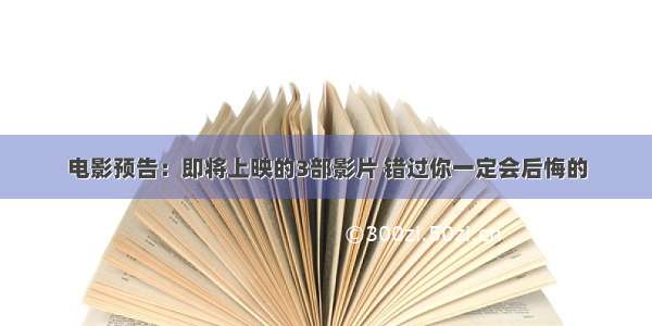 电影预告：即将上映的3部影片 错过你一定会后悔的