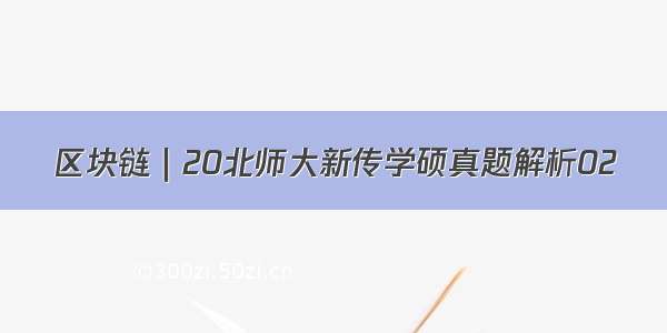 区块链｜20北师大新传学硕真题解析02