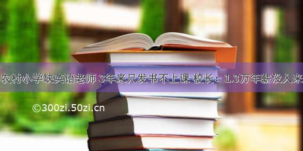 农村小学缺英语老师 3年来只发书不上课 校长：1.3万年薪没人来