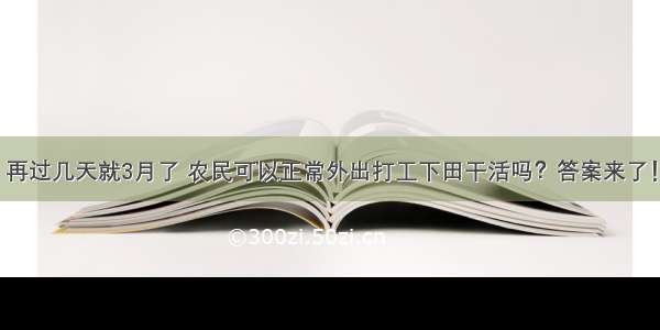 再过几天就3月了 农民可以正常外出打工下田干活吗？答案来了！