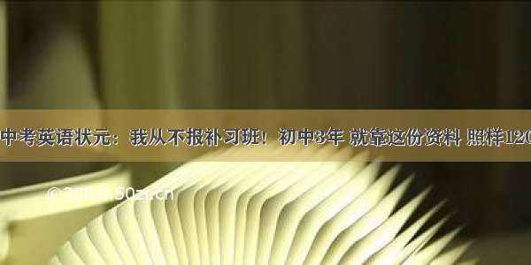 中考英语状元：我从不报补习班！初中3年 就靠这份资料 照样120