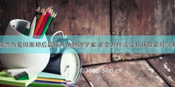 被誉为爱因斯坦后最伟大的物理学家 霍金为什么没有获得诺贝尔奖