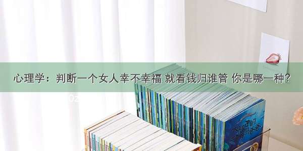 心理学：判断一个女人幸不幸福 就看钱归谁管 你是哪一种？