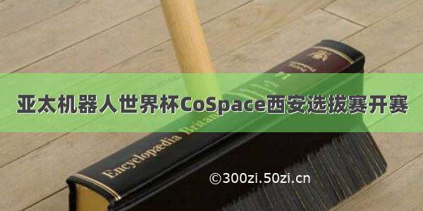 亚太机器人世界杯CoSpace西安选拔赛开赛