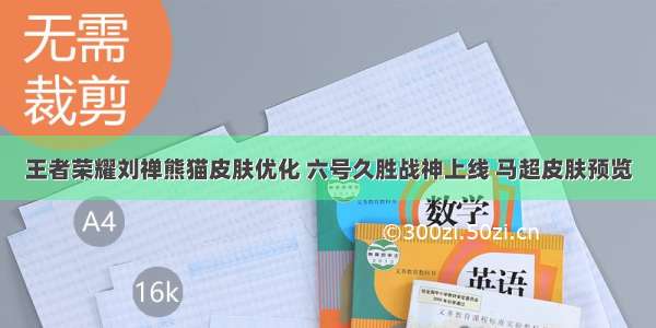 王者荣耀刘禅熊猫皮肤优化 六号久胜战神上线 马超皮肤预览