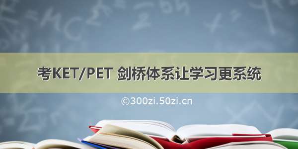 考KET/PET 剑桥体系让学习更系统