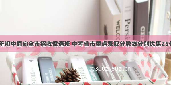 哈市5所初中面向全市招收俄语班 中考省市重点录取分数线分别优惠25分 10分