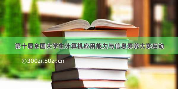 第十届全国大学生计算机应用能力与信息素养大赛启动