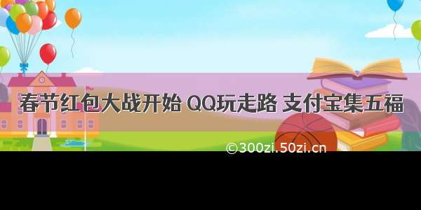 春节红包大战开始 QQ玩走路 支付宝集五福