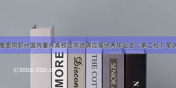 黑龙江省度面向部分国内重点高校定向选调应届优秀毕业生（第二批）笔试面试公告