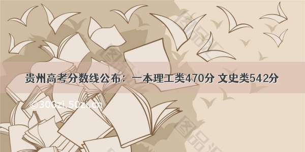 贵州高考分数线公布：一本理工类470分 文史类542分