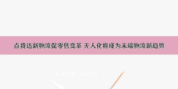 点我达新物流促零售变革 无人化将成为末端物流新趋势