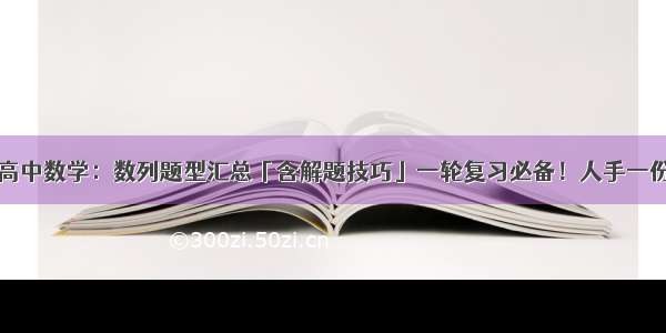 高中数学：数列题型汇总「含解题技巧」一轮复习必备！人手一份