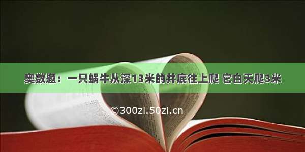 奥数题：一只蜗牛从深13米的井底往上爬 它白天爬3米