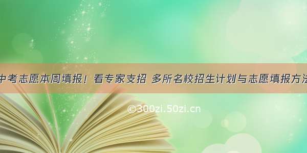 中考志愿本周填报！看专家支招 多所名校招生计划与志愿填报方法