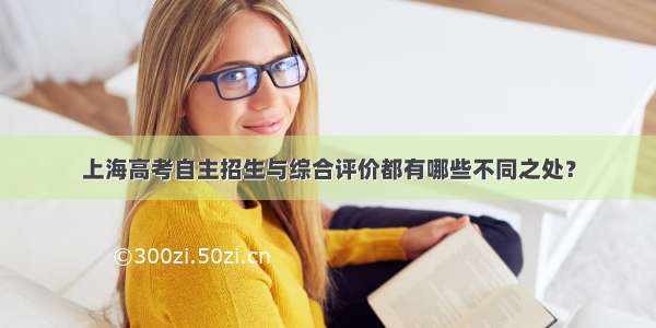 上海高考自主招生与综合评价都有哪些不同之处？