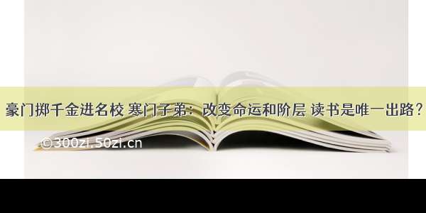 豪门掷千金进名校 寒门子弟：改变命运和阶层 读书是唯一出路？