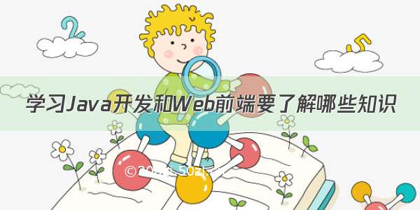 学习Java开发和Web前端要了解哪些知识