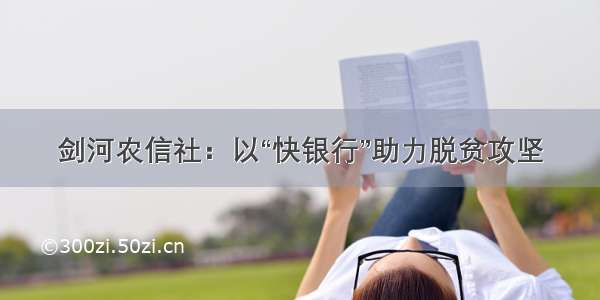 剑河农信社：以“快银行”助力脱贫攻坚