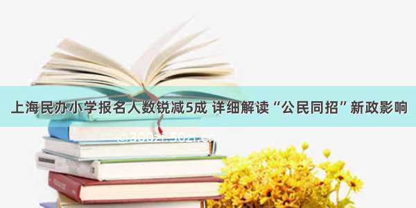 上海民办小学报名人数锐减5成 详细解读“公民同招”新政影响